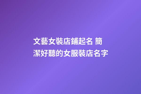 文藝女裝店鋪起名 簡潔好聽的女服裝店名字